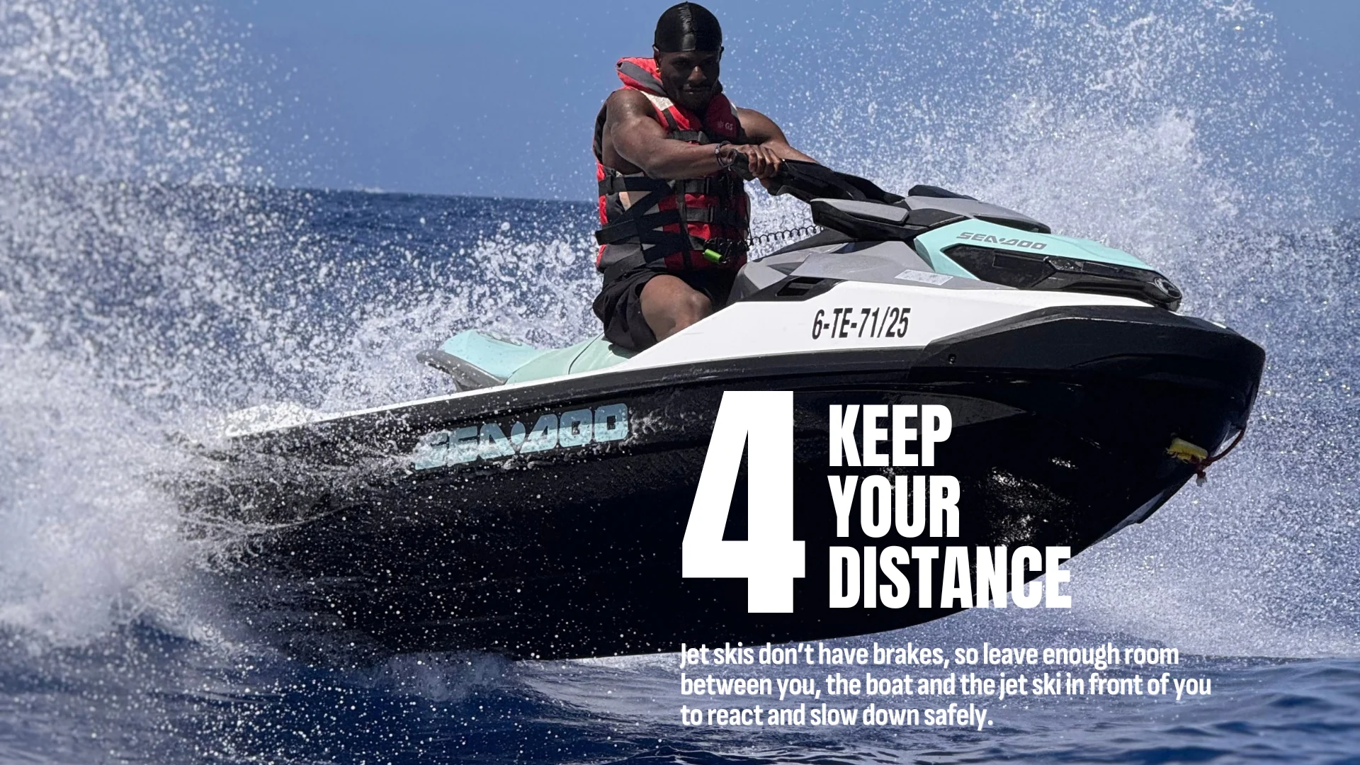 4. Keep your distance. Leave enough room between you, the guide boat and the jet ski ahead to react and slow down safely.